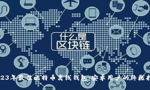 2023年最佳比特币离线钱包：安卓用户的终极指南
